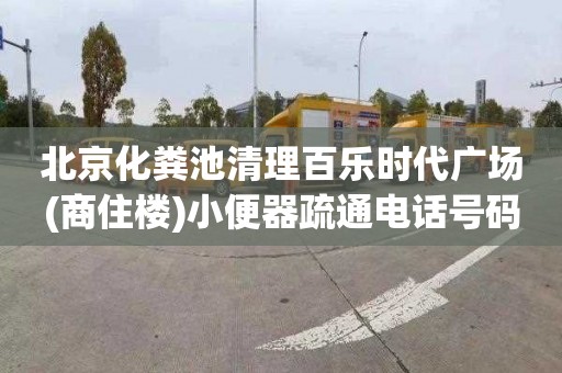 北京化粪池清理百乐时代广场(商住楼)小便器疏通电话号码