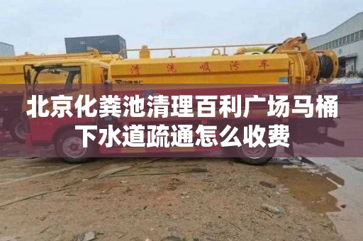 北京化粪池清理百利广场马桶下水道疏通怎么收费