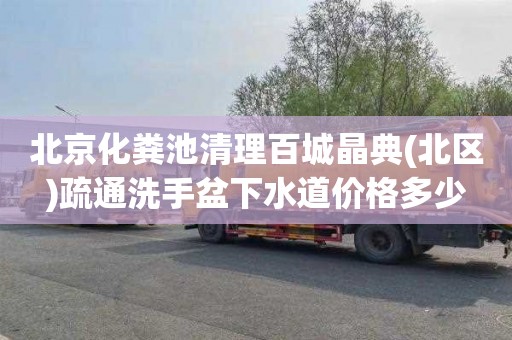 北京化粪池清理百城晶典(北区)疏通洗手盆下水道价格多少