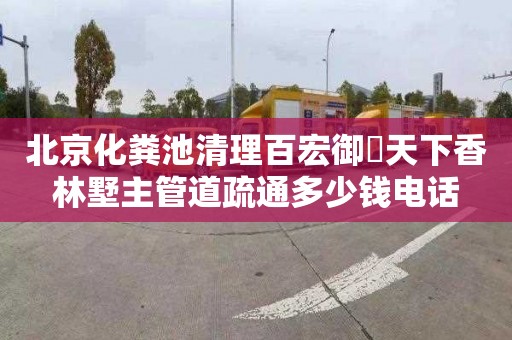 北京化粪池清理百宏御璟天下香林墅主管道疏通多少钱电话