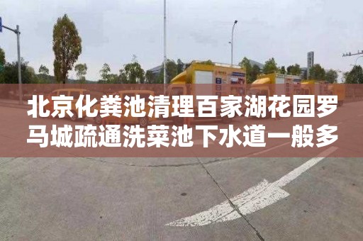 北京化粪池清理百家湖花园罗马城疏通洗菜池下水道一般多少钱