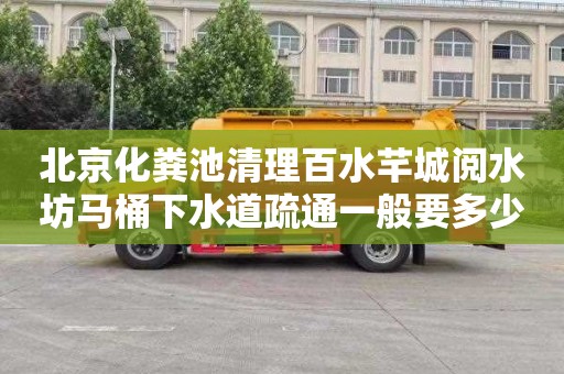 北京化粪池清理百水芊城阅水坊马桶下水道疏通一般要多少钱