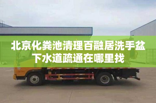 北京化粪池清理百融居洗手盆下水道疏通在哪里找