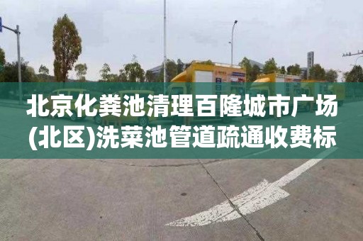 北京化粪池清理百隆城市广场(北区)洗菜池管道疏通收费标准