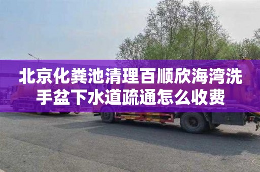 北京化粪池清理百顺欣海湾洗手盆下水道疏通怎么收费