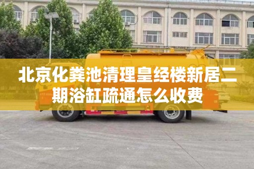 北京化粪池清理皇经楼新居二期浴缸疏通怎么收费