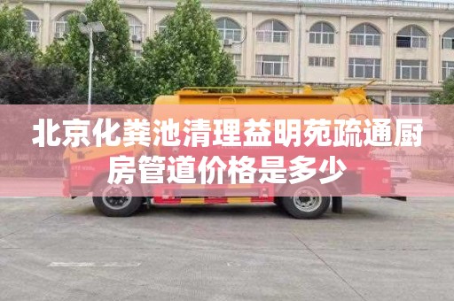 北京化粪池清理益明苑疏通厨房管道价格是多少