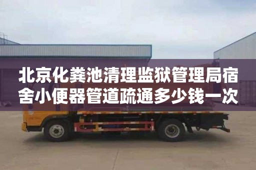 北京化粪池清理监狱管理局宿舍小便器管道疏通多少钱一次