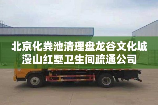 北京化粪池清理盘龙谷文化城漫山红墅卫生间疏通公司