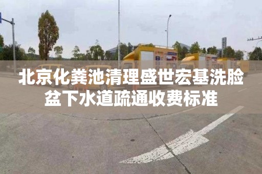 北京化粪池清理盛世宏基洗脸盆下水道疏通收费标准