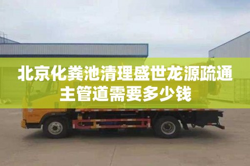 北京化粪池清理盛世龙源疏通主管道需要多少钱