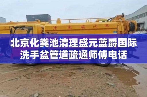 北京化粪池清理盛元蓝爵国际洗手盆管道疏通师傅电话