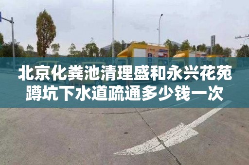 北京化粪池清理盛和永兴花苑蹲坑下水道疏通多少钱一次