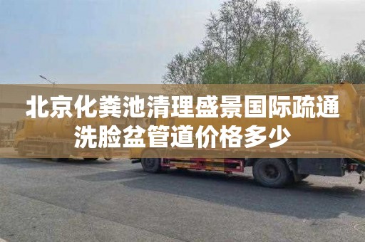 北京化粪池清理盛景国际疏通洗脸盆管道价格多少