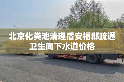 北京化粪池清理盾安福邸疏通卫生间下水道价格