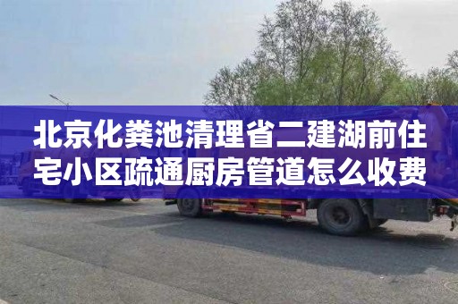 北京化粪池清理省二建湖前住宅小区疏通厨房管道怎么收费