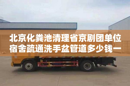 北京化粪池清理省京剧团单位宿舍疏通洗手盆管道多少钱一次