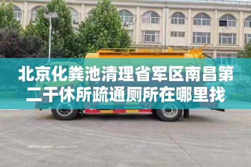 北京化粪池清理省军区南昌第二干休所疏通厕所在哪里找