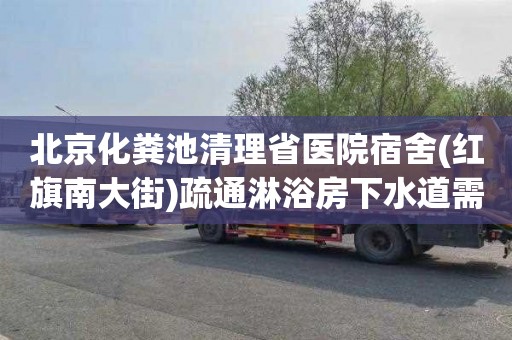 北京化粪池清理省医院宿舍(红旗南大街)疏通淋浴房下水道需要多少钱