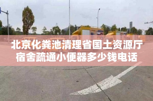 北京化粪池清理省国土资源厅宿舍疏通小便器多少钱电话