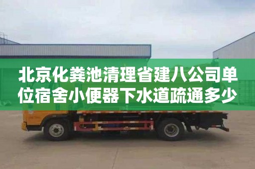北京化粪池清理省建八公司单位宿舍小便器下水道疏通多少钱一次