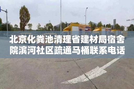 北京化粪池清理省建材局宿舍院滨河社区疏通马桶联系电话