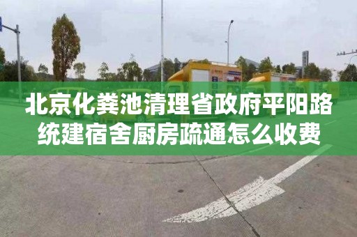 北京化粪池清理省政府平阳路统建宿舍厨房疏通怎么收费