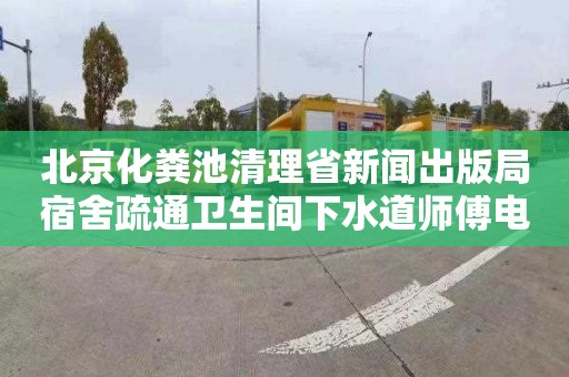 北京化粪池清理省新闻出版局宿舍疏通卫生间下水道师傅电话