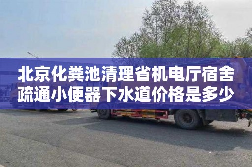 北京化粪池清理省机电厅宿舍疏通小便器下水道价格是多少