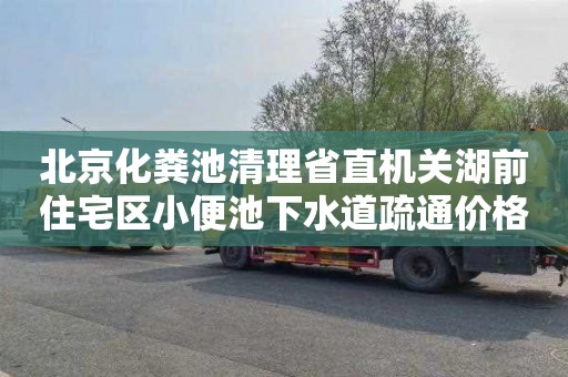 北京化粪池清理省直机关湖前住宅区小便池下水道疏通价格表