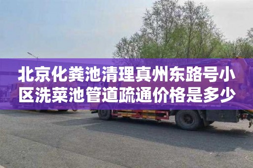 北京化粪池清理真州东路号小区洗菜池管道疏通价格是多少