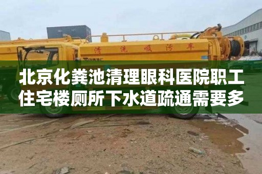 北京化粪池清理眼科医院职工住宅楼厕所下水道疏通需要多少钱