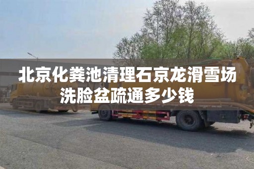 北京化粪池清理石京龙滑雪场洗脸盆疏通多少钱