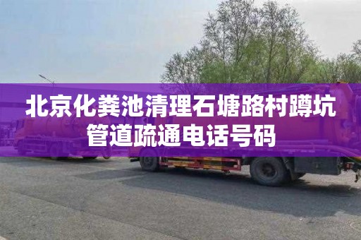 北京化粪池清理石塘路村蹲坑管道疏通电话号码