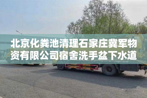 北京化粪池清理石家庄冀军物资有限公司宿舍洗手盆下水道疏通师傅电话