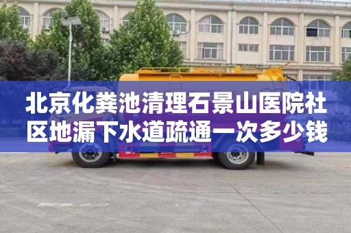 北京化粪池清理石景山医院社区地漏下水道疏通一次多少钱