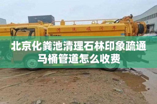 北京化粪池清理石林印象疏通马桶管道怎么收费