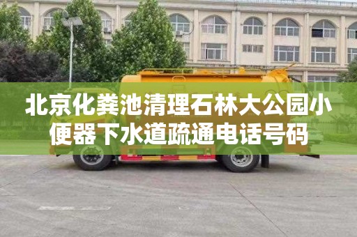 北京化粪池清理石林大公园小便器下水道疏通电话号码