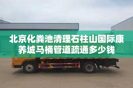 北京化粪池清理石柱山国际康养城马桶管道疏通多少钱