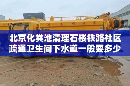 北京化粪池清理石楼铁路社区疏通卫生间下水道一般要多少钱