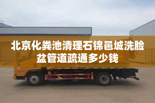 北京化粪池清理石锦邑城洗脸盆管道疏通多少钱