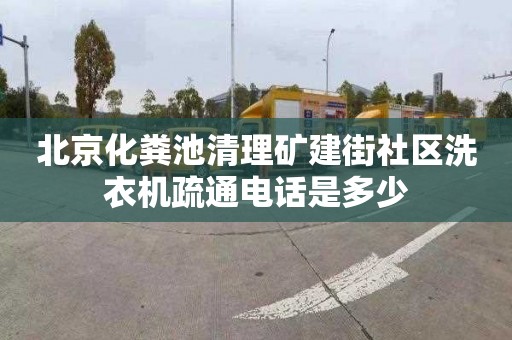 北京化粪池清理矿建街社区洗衣机疏通电话是多少