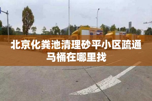 北京化粪池清理砂平小区疏通马桶在哪里找