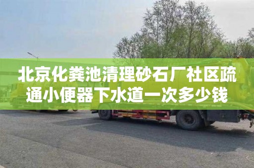 北京化粪池清理砂石厂社区疏通小便器下水道一次多少钱