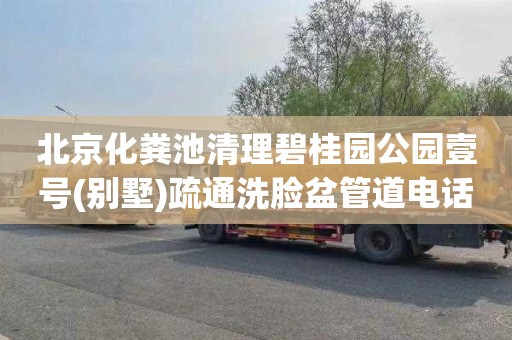 北京化粪池清理碧桂园公园壹号(别墅)疏通洗脸盆管道电话号码