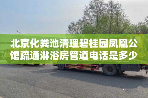 北京化粪池清理碧桂园凤凰公馆疏通淋浴房管道电话是多少