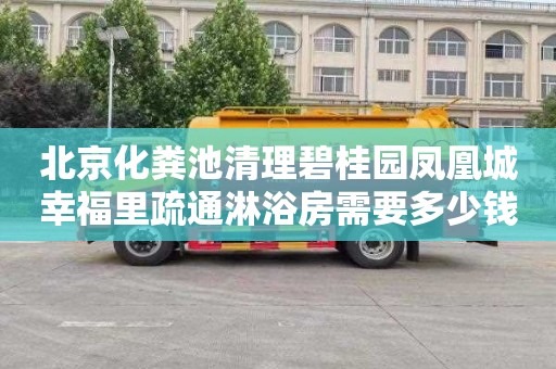 北京化粪池清理碧桂园凤凰城幸福里疏通淋浴房需要多少钱