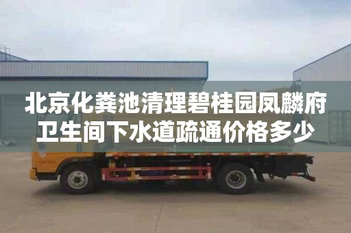 北京化粪池清理碧桂园凤麟府卫生间下水道疏通价格多少