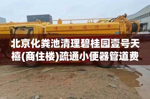 北京化粪池清理碧桂园壹号天禧(商住楼)疏通小便器管道费用