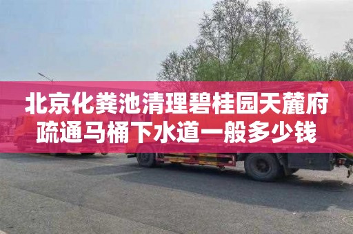 北京化粪池清理碧桂园天麓府疏通马桶下水道一般多少钱